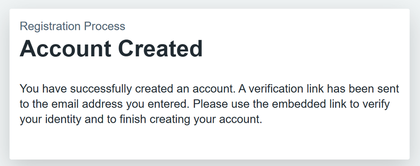 What it should say once you have registered: 'Registration process, Account created, You have successfully created an account. A verification link has been sent to the email you entered. Please use the embedded link to verify your identity.