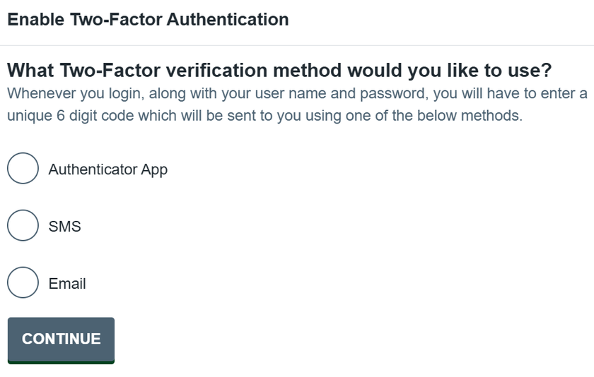 What two-factor verification method would you like to use? Whenever you login, along with your user name and password, you will have to enter a unique 6 digit code which will be sent to you using one of the below methods: Authenticator app, SMS, Email.